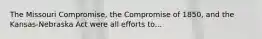 The Missouri Compromise, the Compromise of 1850, and the Kansas-Nebraska Act were all efforts to...