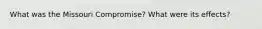 What was the Missouri Compromise? What were its effects?