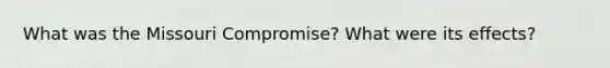 What was the Missouri Compromise? What were its effects?