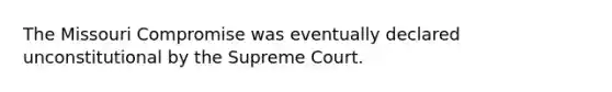 The Missouri Compromise was eventually declared unconstitutional by the Supreme Court.