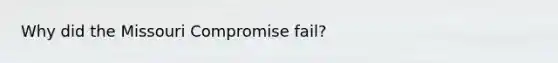 Why did the Missouri Compromise fail?