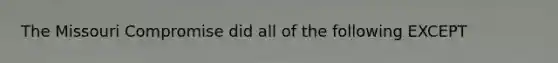 The Missouri Compromise did all of the following EXCEPT