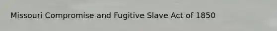 Missouri Compromise and Fugitive Slave Act of 1850
