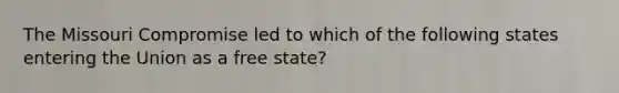 The Missouri Compromise led to which of the following states entering the Union as a free state?