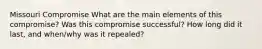 Missouri Compromise What are the main elements of this compromise? Was this compromise successful? How long did it last, and when/why was it repealed?