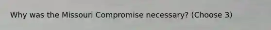 Why was the Missouri Compromise necessary? (Choose 3)