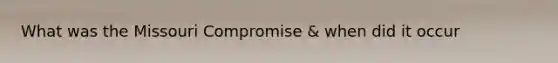 What was the Missouri Compromise & when did it occur