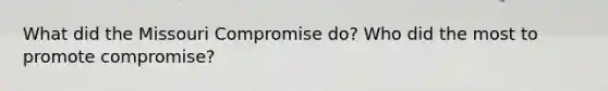 What did the Missouri Compromise do? Who did the most to promote compromise?