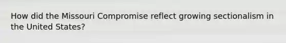 How did the Missouri Compromise reflect growing sectionalism in the United States?
