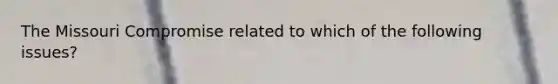 The Missouri Compromise related to which of the following issues?