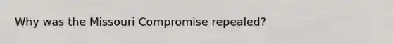 Why was the Missouri Compromise repealed?