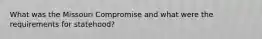 What was the Missouri Compromise and what were the requirements for statehood?