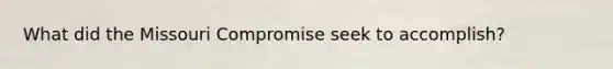What did the Missouri Compromise seek to accomplish?