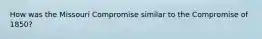 How was the Missouri Compromise similar to the Compromise of 1850?