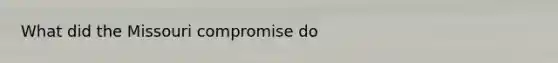 What did the Missouri compromise do