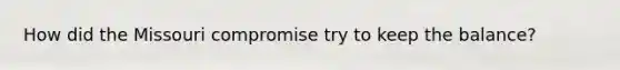How did the Missouri compromise try to keep the balance?