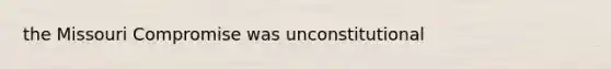 the Missouri Compromise was unconstitutional