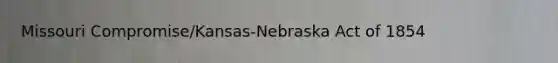 Missouri Compromise/Kansas-Nebraska Act of 1854