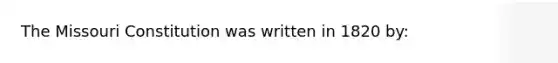 The Missouri Constitution was written in 1820 by: