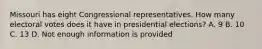 Missouri has eight Congressional representatives. How many electoral votes does it have in presidential elections? A. 9 B. 10 C. 13 D. Not enough information is provided