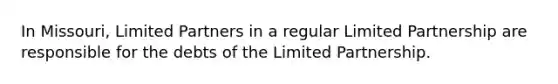 In Missouri, Limited Partners in a regular Limited Partnership are responsible for the debts of the Limited Partnership.