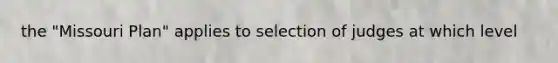 the "Missouri Plan" applies to selection of judges at which level