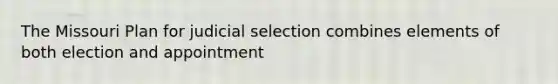 The Missouri Plan for judicial selection combines elements of both election and appointment