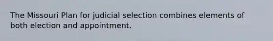 The Missouri Plan for judicial selection combines elements of both election and appointment.