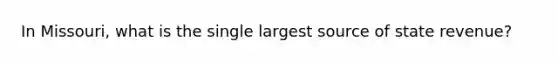 In Missouri, what is the single largest source of state revenue?