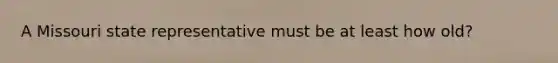 A Missouri state representative must be at least how old?