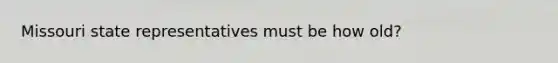 Missouri state representatives must be how old?