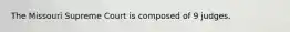 The Missouri Supreme Court is composed of 9 judges.