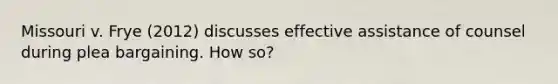 Missouri v. Frye (2012) discusses effective assistance of counsel during plea bargaining. How so?