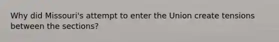 Why did Missouri's attempt to enter the Union create tensions between the sections?