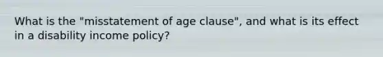 What is the "misstatement of age clause", and what is its effect in a disability income policy?