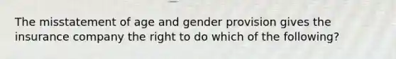 The misstatement of age and gender provision gives the insurance company the right to do which of the following?