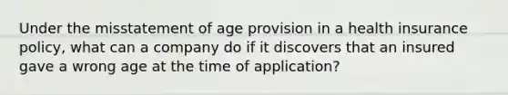 Under the misstatement of age provision in a health insurance policy, what can a company do if it discovers that an insured gave a wrong age at the time of application?