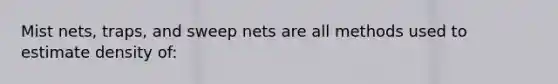 Mist nets, traps, and sweep nets are all methods used to estimate density of: