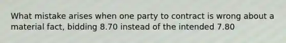 What mistake arises when one party to contract is wrong about a material fact, bidding 8.70 instead of the intended 7.80