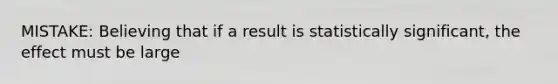 MISTAKE: Believing that if a result is statistically significant, the effect must be large