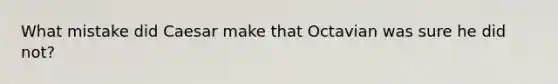 What mistake did Caesar make that Octavian was sure he did not?