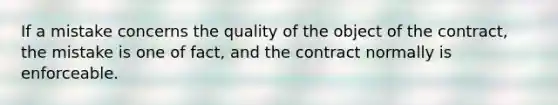 If a mistake concerns the quality of the object of the contract, the mistake is one of fact, and the contract normally is enforceable.