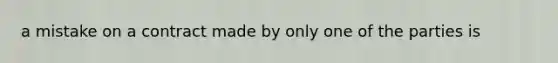 a mistake on a contract made by only one of the parties is