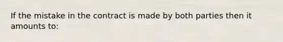 If the mistake in the contract is made by both parties then it amounts to: