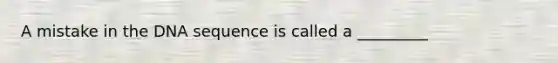 A mistake in the DNA sequence is called a _________