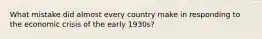 What mistake did almost every country make in responding to the economic crisis of the early 1930s?