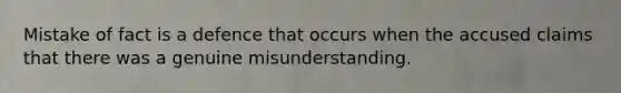 Mistake of fact is a defence that occurs when the accused claims that there was a genuine misunderstanding.