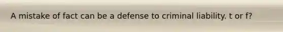 A mistake of fact can be a defense to criminal liability. t or f?