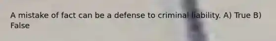 A mistake of fact can be a defense to criminal liability. A) True B) False