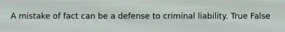 A mistake of fact can be a defense to criminal liability. True False